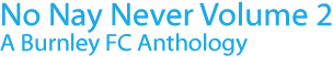 No Nay Never - A Burnley FC Anthology Volume Two by Dave Thomas